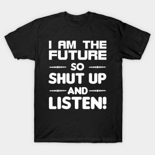 I am the future so shut up and listen T-Shirt